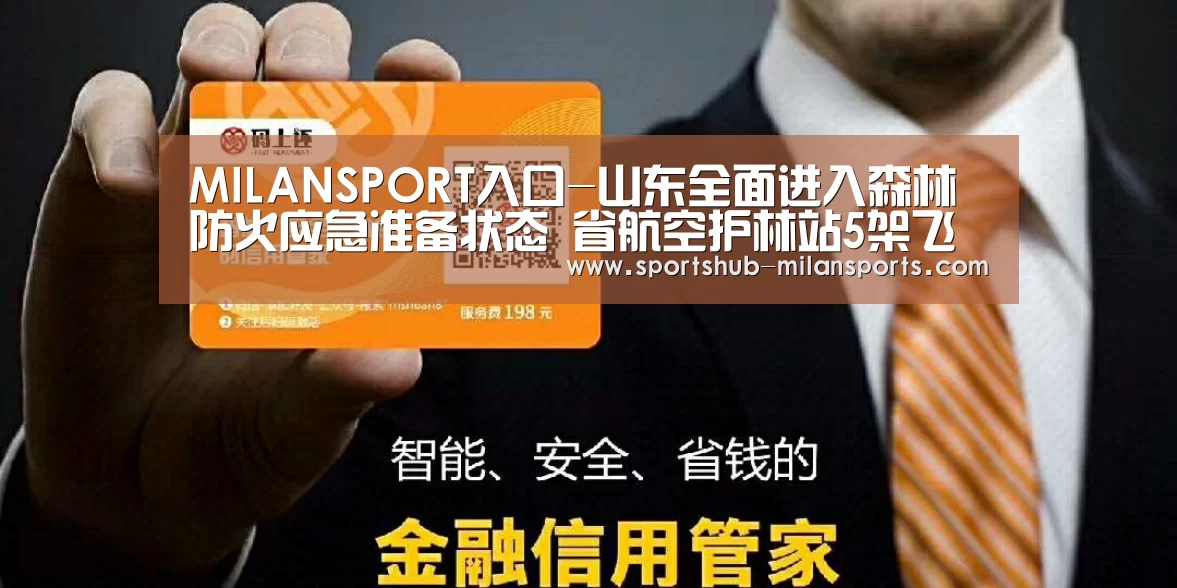 MILANSPORT入口-山东全面进入森林防火应急准备状态 省航空护林站5架飞机(图1) 米兰体育app