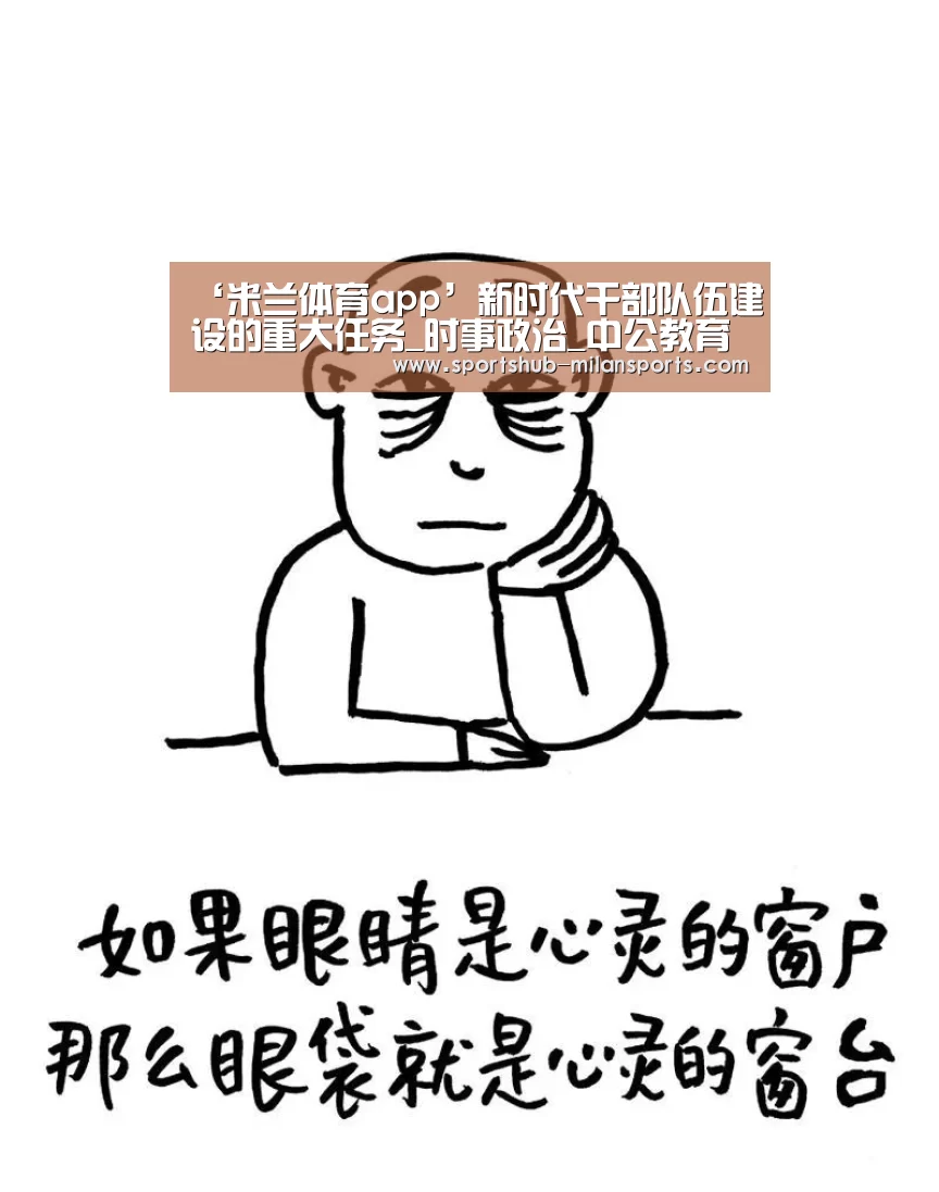 ‘米兰体育app’新时代干部队伍建设的重大任务_时事政治_中