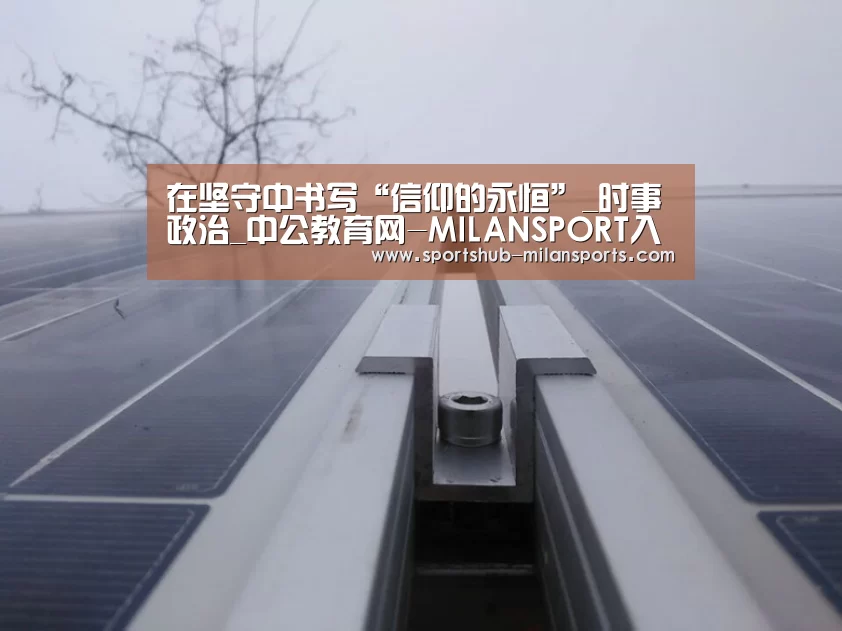 在坚守中书写“信仰的永恒”_时事政治_中公教育网-MILANSPORT入口(图2) 米兰体育在线