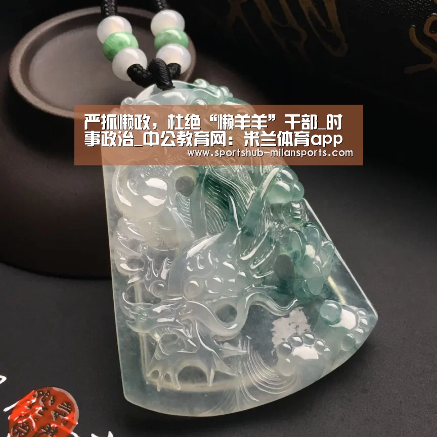 严抓懒政,杜绝“懒羊羊”干部_时事政治_中公教育网:米兰体育app(图2) 米兰体育在线