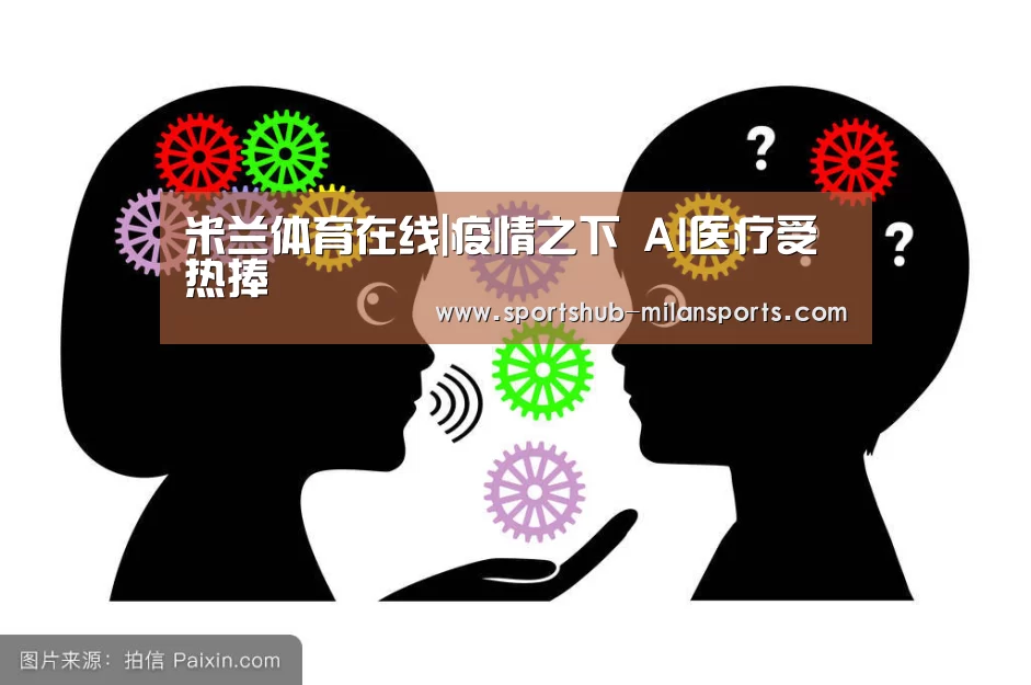 米兰体育在线|疫情之下 AI医疗受热捧(图2) 米兰体育在线